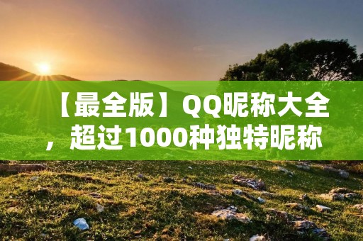 【最全版】QQ昵称大全,超过1000种独特昵称任你选!