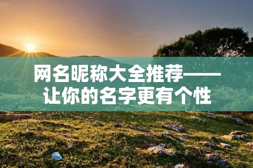 网名昵称大全推荐——让你的名字更有个性