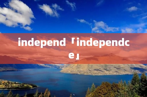 independ「independce」 independ「independce」