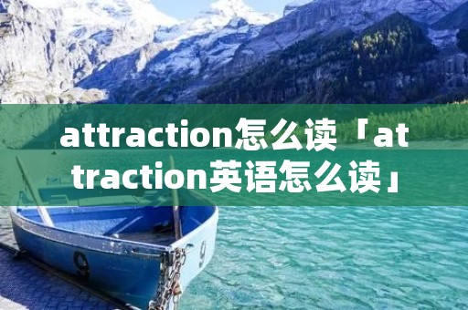 attraction怎么读「attraction英语怎么读」
