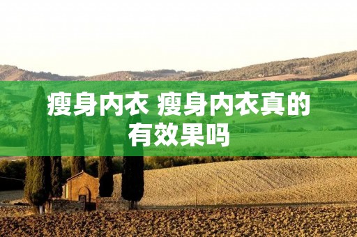 瘦身内衣 瘦身内衣真的有效果吗 瘦身内衣 瘦身内衣真的有效果吗