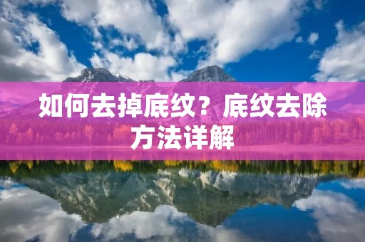 如何去掉底纹?底纹去除方法详解 如何去掉底纹?底纹去除方法详解