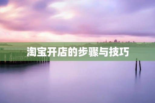 淘宝开店的步骤与技巧 淘宝开店的步骤与技巧