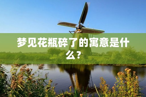 梦见花瓶碎了的寓意是什么?