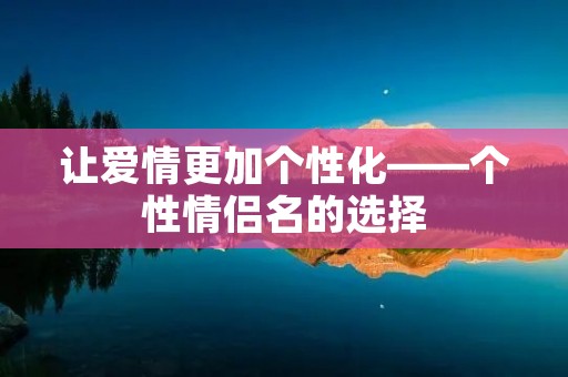 让爱情更加个性化——个性情侣名的选择