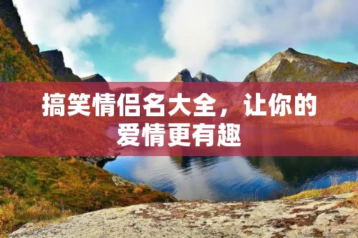 搞笑情侣名大全,让你的爱情更有趣