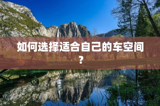 如何选择适合自己的车空间? 如何选择适合自己的车空间?