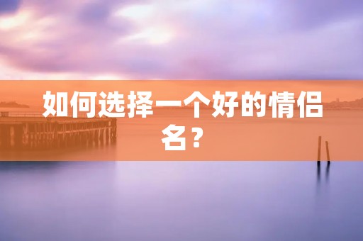 如何选择一个好的情侣名?