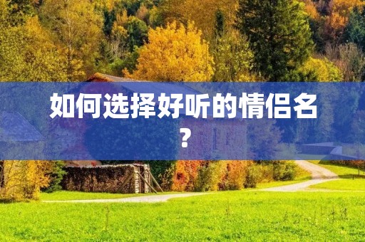 如何选择好听的情侣名?