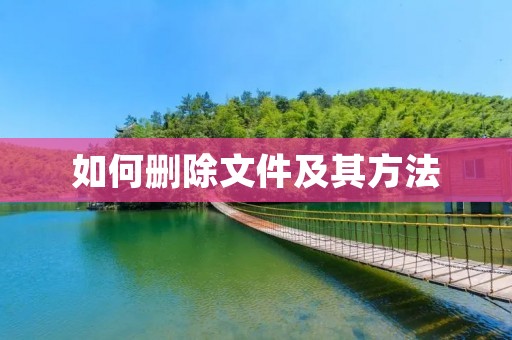 如何删除文件及其方法 如何删除文件及其方法