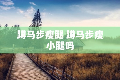蹲马步瘦腿 蹲马步瘦小腿吗