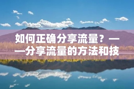 如何正确分享流量?——分享流量的方法和技巧 如何正确分享流量?——分享流量的方法和技巧