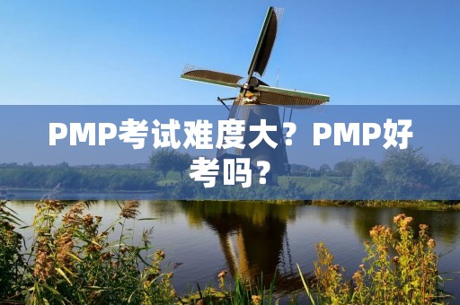 PMP考试难度大?PMP好考吗?