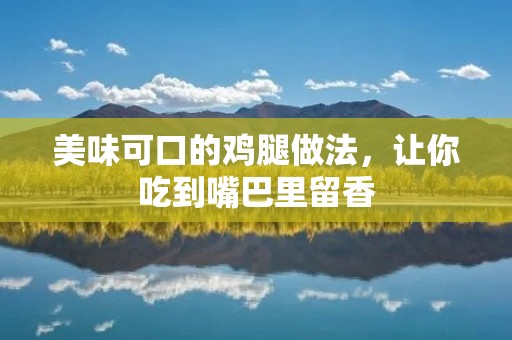 美味可口的鸡腿做法,让你吃到嘴巴里留香 美味可口的鸡腿做法,让你吃到嘴巴里留香