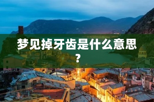 梦见掉牙齿是什么意思?