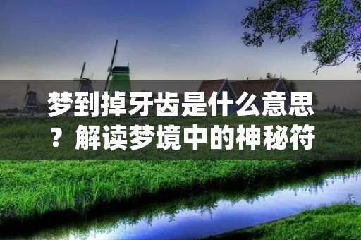 梦到掉牙齿是什么意思?解读梦境中的神秘符号