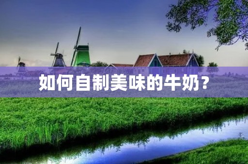 如何自制美味的牛奶？