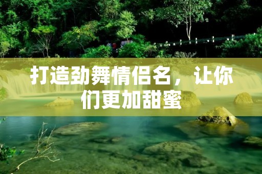 打造劲舞情侣名,让你们更加甜蜜