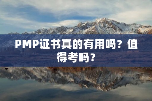 PMP证书真的有用吗?值得考吗?