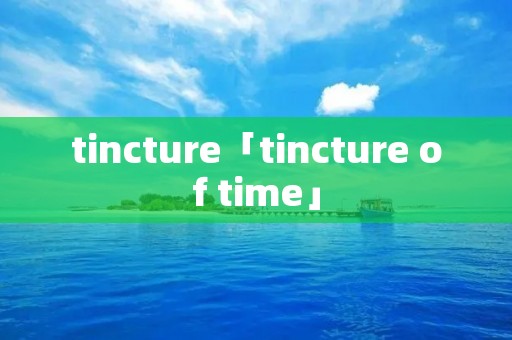 tincture「tincture of time」 tincture「tincture of time」