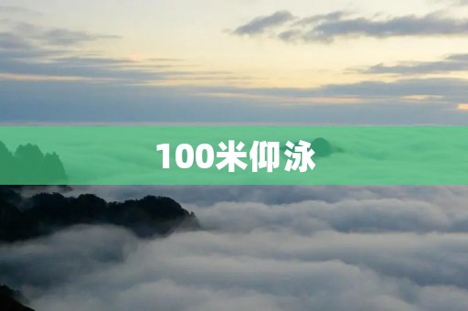 100米仰泳:挑战极限的高难度游泳项目 100米仰泳:挑战极限的高难度游泳项目