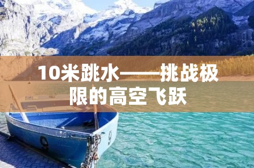 10米跳水——挑战极限的高空飞跃
