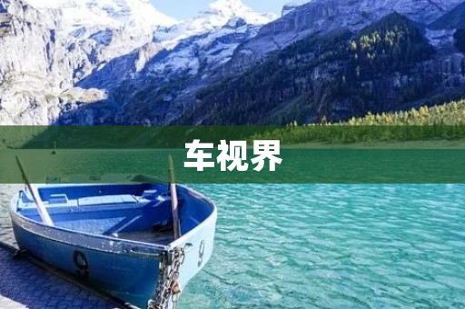车视界:汽车世界的全方位观察者 车视界:汽车世界的全方位观察者