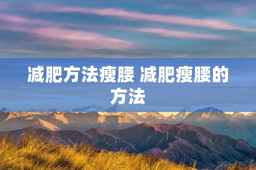减肥方法瘦腰 减肥瘦腰的方法 减肥方法瘦腰 减肥瘦腰的方法