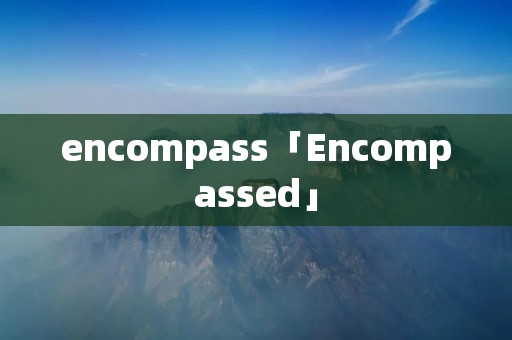 encompass「Encompassed」