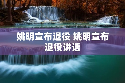 姚明宣布退役 姚明宣布退役讲话