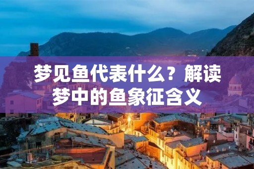 梦见鱼代表什么？解读梦中的鱼象征含义