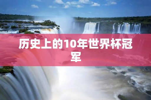 历史上的10年世界杯冠军 历史上的10年世界杯冠军