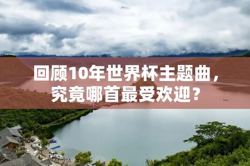 回顾10年世界杯主题曲，究竟哪首最受欢迎？