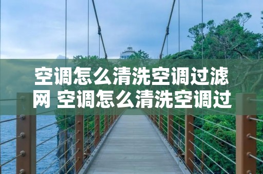 空调怎么清洗空调过滤网 空调怎么清洗空调过滤网
