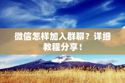 微信怎样加入群聊？详细教程分享！