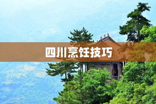 四川烹饪技巧:独具特色的四川做法 四川烹饪技巧:独具特色的四川做法