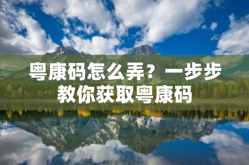 粤康码怎么弄?一步步教你获取粤康码 粤康码怎么弄?一步步教你获取粤康码