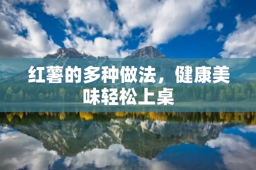 红薯的多种做法，健康美味轻松上桌