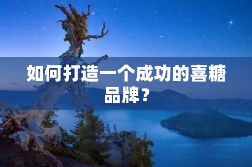如何打造一个成功的喜糖品牌?