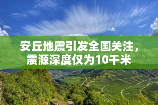 安丘地震引发全国关注，震源深度仅为10千米