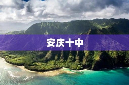 安庆十中:培育优秀人才的摇篮 安庆十中:培育优秀人才的摇篮
