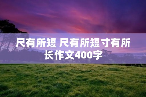 尺有所短 尺有所短寸有所长作文400字