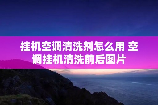 挂机空调清洗剂怎么用 空调挂机清洗前后图片