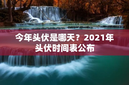 今年头伏是哪天?2021年头伏时间表公布