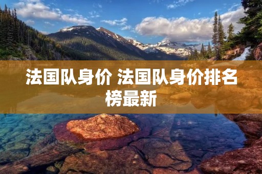 法国队身价 法国队身价排名榜最新