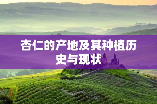 杏仁的产地及其种植历史与现状