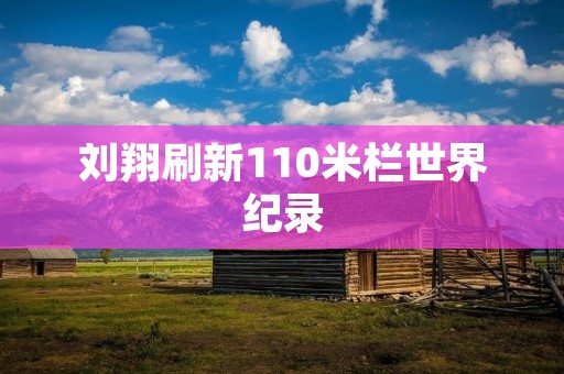 刘翔刷新110米栏世界纪录