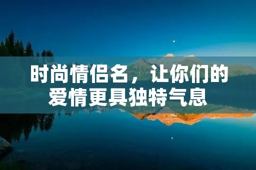 时尚情侣名，让你们的爱情更具独特气息