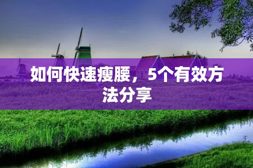 如何快速瘦腰,5个有效方法分享 如何快速瘦腰,5个有效方法分享