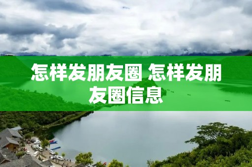 怎样发朋友圈 怎样发朋友圈信息